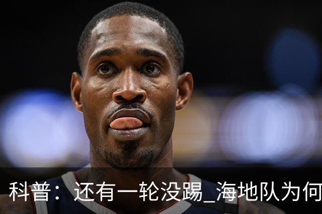 科普：还有一轮没踢 海地队为何确定出局